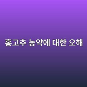 홍고추 농약에 대한 오해 6 ed998deab3a0ecb694 eb868dec95bdec9790 eb8c80ed959c ec98a4ed95b4 1788520298